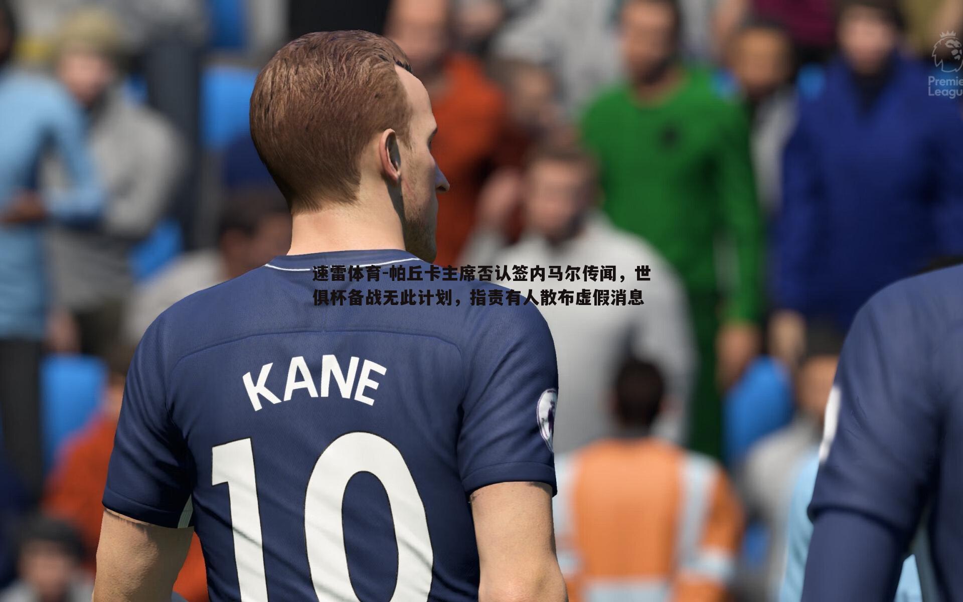 帕丘卡主席否认签内马尔传闻，世俱杯备战无此计划，指责有人散布虚假消息